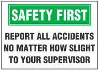 Safety First Sign, Report All Accidents No Matter How Slight To Your Supervisor 